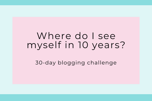 Where do I see myself in 10 years? - 30 Day Blogging Challenge, Day 2