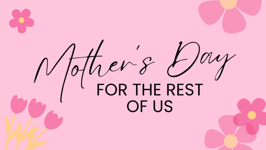 Mother's Day for the Rest of Us - For the step moms, the childless, those who've lost their mothers...