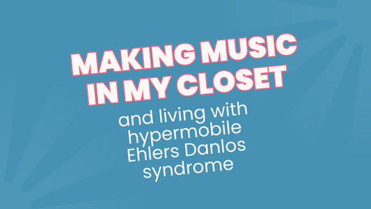 Making music in my closet and living with Hypermobile Ehlers Danlos Syndrome