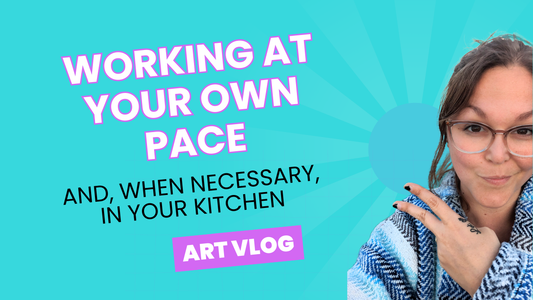 Art vlog: Do your art at your own pace and, when necessary, at your kitchen table